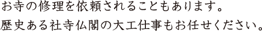 お寺の修理を依頼されることもあります。歴史ある社寺仏閣の大工仕事もお任せください。