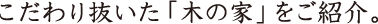 こだわり抜いた「木の家」をご紹介